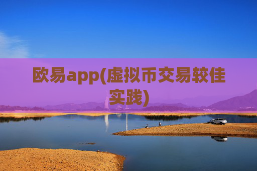 欧易app(虚拟币交易较佳实践)