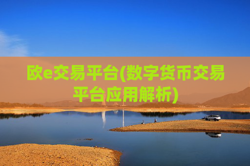 欧e交易平台(数字货币交易平台应用解析)
