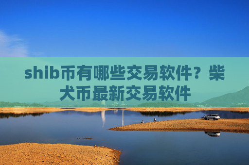 shib币有哪些交易软件？柴犬币最新交易软件