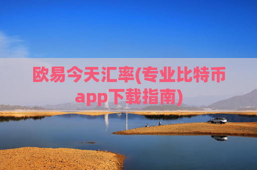 欧易今天汇率(专业比特币app下载指南)