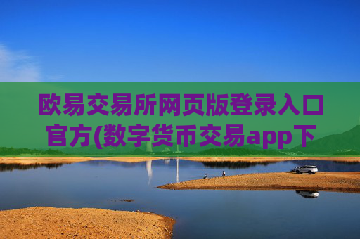 欧易交易所网页版登录入口官方(数字货币交易app下载攻略)