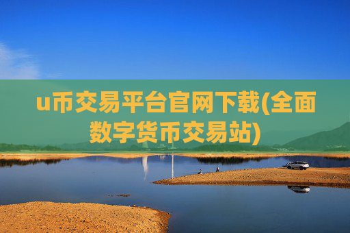 u币交易平台官网下载(全面数字货币交易站)