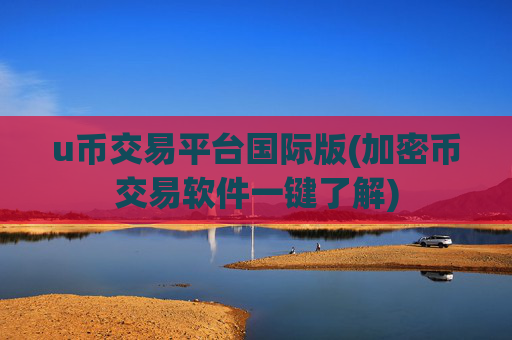u币交易平台国际版(加密币交易软件一键了解)
