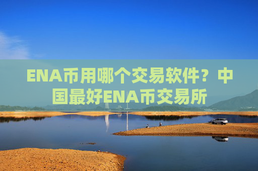 ENA币用哪个交易软件？中国最好ENA币交易所