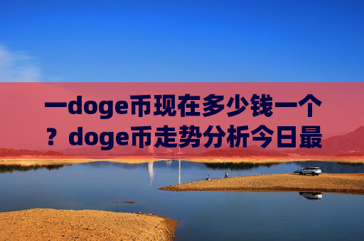 一doge币现在多少钱一个？doge币走势分析今日最新行情(现价3.0083元)