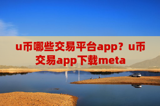 u币哪些交易平台app？u币交易app下载meta
