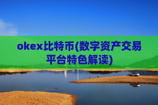 okex比特币(数字资产交易平台特色解读)