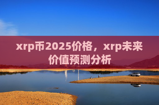 xrp币2025价格，xrp未来价值预测分析