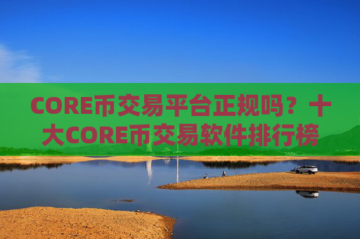 CORE币交易平台正规吗？十大CORE币交易软件排行榜