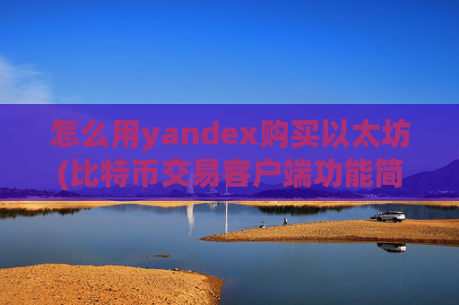 怎么用yandex购买以太坊(比特币交易客户端功能简述)