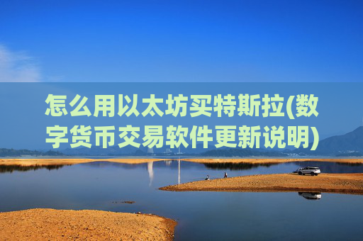 怎么用以太坊买特斯拉(数字货币交易软件更新说明)