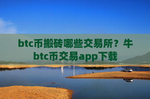 btc币搬砖哪些交易所？牛btc币交易app下载