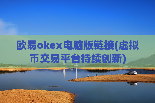 欧易okex电脑版链接(虚拟币交易平台持续创新)