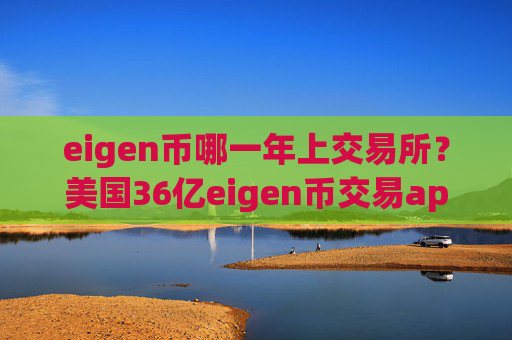 eigen币哪一年上交易所？美国36亿eigen币交易app
