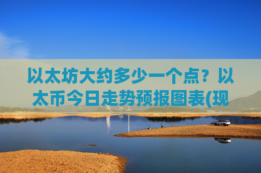 以太坊大约多少一个点？以太币今日走势预报图表(现价24579.21元)