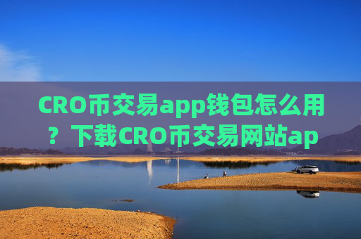 CRO币交易app钱包怎么用？下载CRO币交易网站app