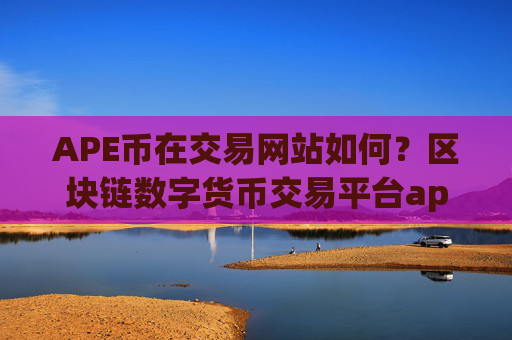 APE币在交易网站如何？区块链数字货币交易平台appAPE币
