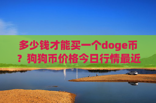 多少钱才能买一个doge币？狗狗币价格今日行情最近(现价3.0012元)