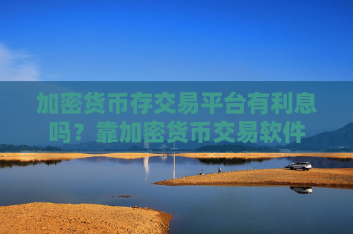 加密货币存交易平台有利息吗？靠加密货币交易软件