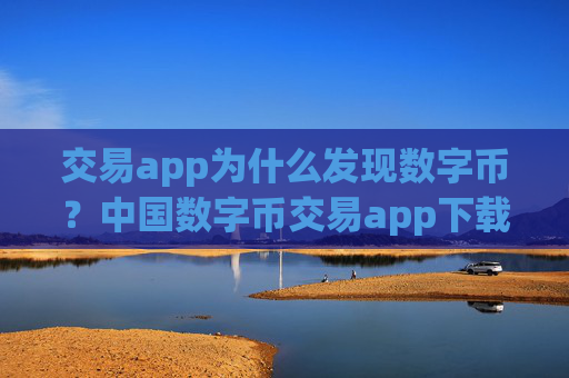 交易app为什么发现数字币？中国数字币交易app下载app排行