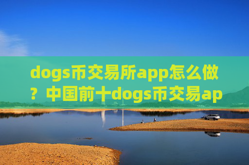 dogs币交易所app怎么做？中国前十dogs币交易app下载