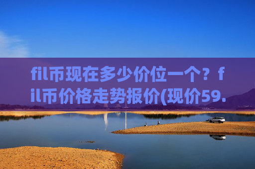 fil币现在多少价位一个？fil币价格走势报价(现价59.0525元)