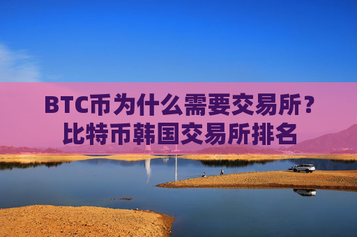 BTC币为什么需要交易所？比特币韩国交易所排名