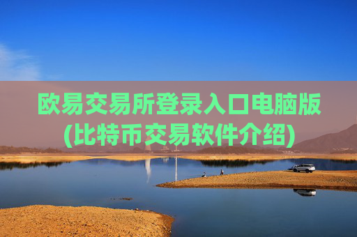 欧易交易所登录入口电脑版(比特币交易软件介绍)