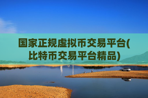 国家正规虚拟币交易平台(比特币交易平台精品)