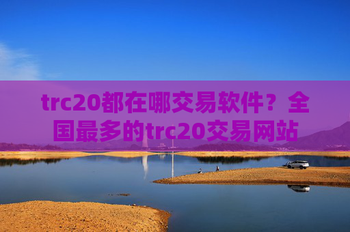 trc20都在哪交易软件？全国最多的trc20交易网站