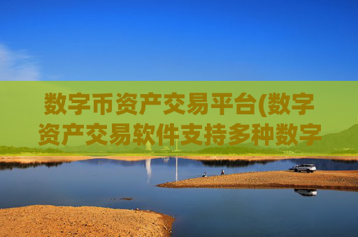 数字币资产交易平台(数字资产交易软件支持多种数字资产)