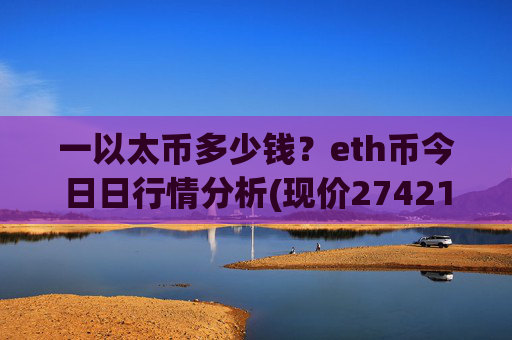 一以太币多少钱？eth币今日日行情分析(现价27421.23元)