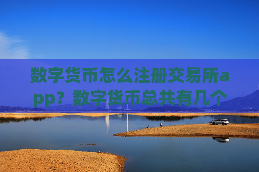 数字货币怎么注册交易所app？数字货币总共有几个交易网站