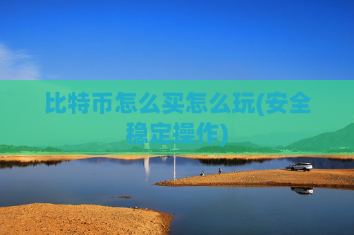 比特币怎么买怎么玩(安全稳定操作)