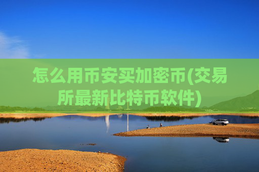 怎么用币安买加密币(交易所最新比特币软件)