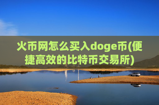 火币网怎么买入doge币(便捷高效的比特币交易所)