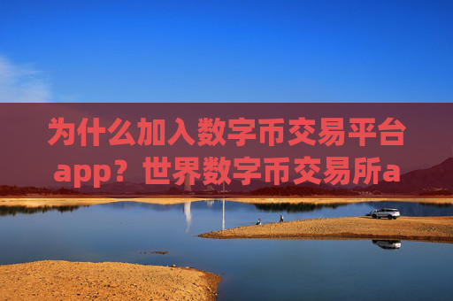 为什么加入数字币交易平台app？世界数字币交易所app下载排行