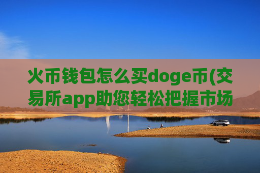 火币钱包怎么买doge币(交易所app助您轻松把握市场)