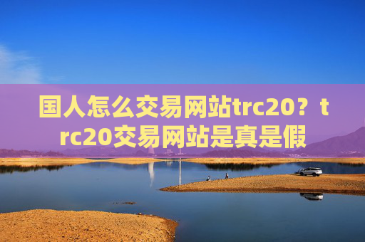 国人怎么交易网站trc20？trc20交易网站是真是假
