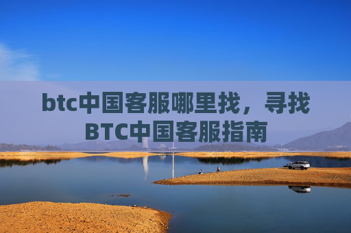 btc中国客服哪里找，寻找BTC中国客服指南