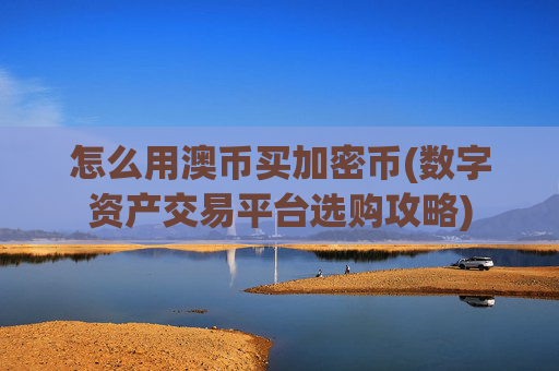 怎么用澳币买加密币(数字资产交易平台选购攻略)
