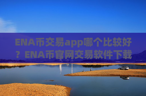 ENA币交易app哪个比较好？ENA币官网交易软件下载手机版