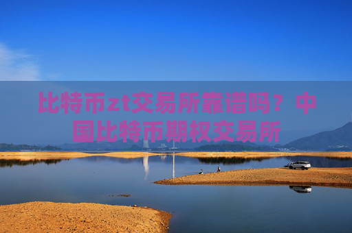 比特币zt交易所靠谱吗？中国比特币期权交易所