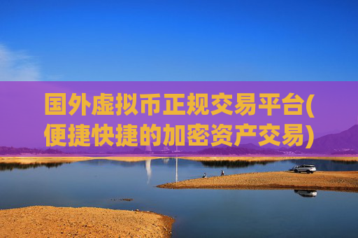国外虚拟币正规交易平台(便捷快捷的加密资产交易)