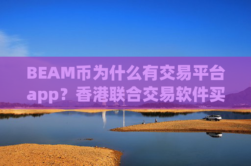 BEAM币为什么有交易平台app？香港联合交易软件买BEAM币