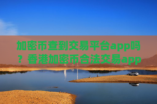 加密币查到交易平台app吗？香港加密币合法交易app