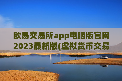 欧易交易所app电脑版官网2023最新版(虚拟货币交易所专家指南)