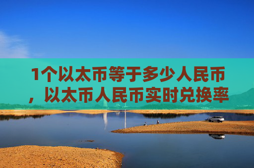 1个以太币等于多少人民币，以太币人民币实时兑换率