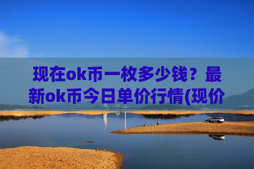 现在ok币一枚多少钱？最新ok币今日单价行情(现价328.462元)