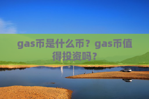 gas币是什么币？gas币值得投资吗？